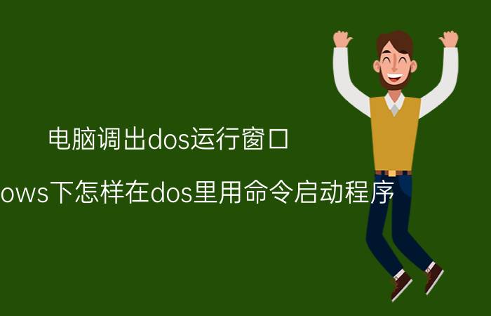 电脑调出dos运行窗口 windows下怎样在dos里用命令启动程序？